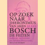 Op zoek naar Jheronimus van Aken alias Bosch: De feiten: Familie, vrienden en opdrachtgevers door G.C.M. van Dijck