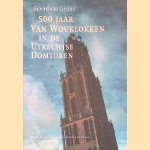 Vijfhonderd jaar Van Wouklokken in de Utrechtse Domtoren door Sjoerd van Geuns e.a.