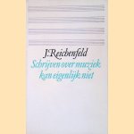 Schrijven over muziek kan eigenlijk niet: negentien beschouwingen over muziek door J. Reichenfeld e.a.