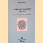 Les &Eacute;tats ukrainiens, 1917-1922: la premi&egrave;re ind&eacute;pendance et son h&eacute;ritage door Iaroslav Lebedynsky