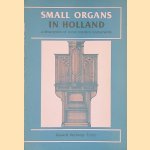 Small Organs in Holland: A Description of Some Modern Instruments door Gerard Verloop