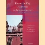 Lieven de Key: Haarlems stadsbouwmeester: een Vlaamse emigrant en zijn rijke nalatenschap door Ad van der Blom