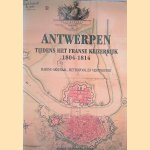 Antwerpen tijdens het Franse keizerrijk 1804-1814: marine-arsenaal, metropool en vestingstad door Piet Lombaerde