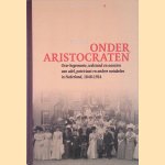 Onder aristocraten: Over hegemonie, welstand en aanzien van adel, patriciaat en andere notabelen in Nederland, 1848-1914 door Jaap Moes