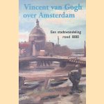 Vincent Van Gogh over Amsterdam: een stadswandeling rond 1880 door Reindert Groot e.a.