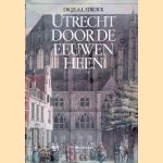 Utrecht door de eeuwen heen door J.E.A.L. Struick