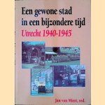 Een gewone stad in een bijzondere tijd: Utrecht 1940-1945 door Jan van Miert