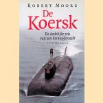 De Koersk. De dodelijke reis van een kernonderzee&euml;r door Robert Moore