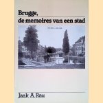 Brugge, de memoires van een stad: een kijkje in het verleden van de historische stad (1800-1950) en van de vroegere randgemeenten aan de hand van oude afbeeldingen door Jaak A. Rau