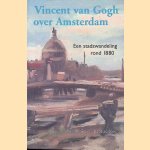 Vincent Van Gogh over Amsterdam: een stadswandeling rond 1880 door Reindert Groot e.a.