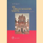 De Orgelmakers Smits: Bloeitijd van de Brabantse orgelkunst door Jan Boogaarts