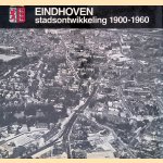 Eindhoven: Stadsontwikkeling 1900-1960 door Piet Beekman