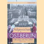 Aufgewachsen in Ost-Berlin in den 60er und 70er Jahren door Constanze Treuber