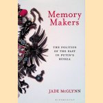 Memory Makers: The Politics of the Past in Putin's Russia door Jade McGlynn