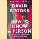 How to Know a Person: The Art of Seeing Others Deeply and Being Deeply Seen door David Brooks