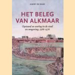 Het beleg van Alkmaar: Opstand en oorlog in de stad en omgeving, 1566-1576 door Harry de Raad