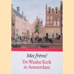 Mes fre?res! De Waalse Kerk in Amsterdam door Willem van Bennekom