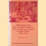 Neutrality or Commitment: The Evolution of Dutch Foreign Policy 1667-1795 door Alice Clare Carter