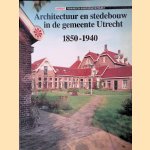 Architectuur en stedebouw in de gemeente Utrecht, 1850-1940 door Bettina van Santen