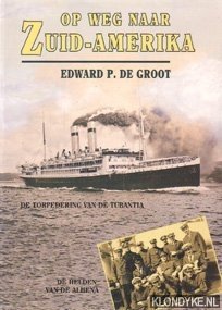 Groot, Edward P. de - Op weg naar Zuid-Amerika, de torpedering van de Tubantia. De helden van de Alhena