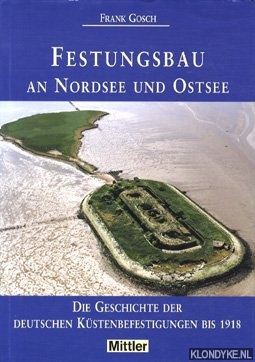 Gosch, Frank - Festungsbau an Nordsee und Ostsee. Die Geschichte der deutschen Kstenbefestigungen bis 1918
