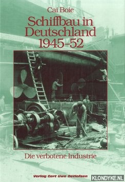 Boie, Cai - Schiffbau in Deutschland 1945-1952: die verbotene Industrie