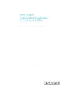 Diverse auteurs - Betonnen verdedigingswerken uit de 20ste eeuw: een nieuwe opgave voor monumentenzorg?