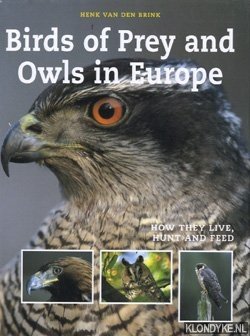 Brink, Henk van den - Birds of Prey and Owls in Europe. How they live, hunt and feed