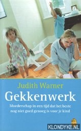 Warner, Judith - Gekkenwerk: moederschap in een tijd dat het beste nog niet goed genoeg is voor je kind