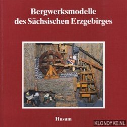 Bergwerksmodelle des Sächsischen Erzgebirges - Hoinkis, Karin e.a.