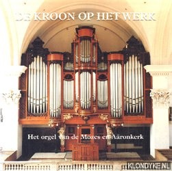 Raas, Jan - De kroon op het werk: het orgel van de Mozes en Aronkerk