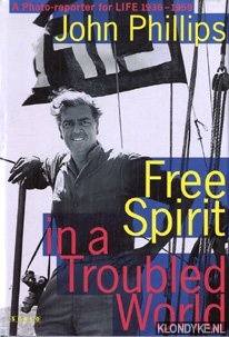 Phillips, John - Free spirit in a troubled world. John Phillips, A Photo-reporter for LIFE 1936-1959