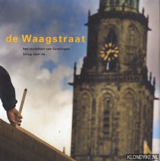 Boer, Johan de - De Waagstraat : het stadshart van Groningen terug naar nu : een hele geschiedenis