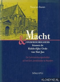 Bueren, Truus van - Macht en onderhorigheid binnen de Ridderlijke Orde van Sint Jan: de Commandeursportretten uit het Sint Jansklooster te Haarlem