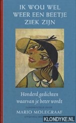 Molegraaf, Mario - Ik wou wel weer een beetje ziek zijn: honderd gedichten waarvan je beter wordt