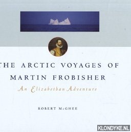 McGhee, Robert - The Arctic voyages of Martin Frobisher: an Elizabethan adventure
