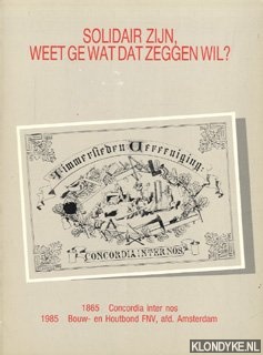 Diverse auteurs - Solidair zijn, weet ge wat dat zeggen wil? 1865 Concordia inter nos, 1985 Bouw- en Houtbond FNV, afd. Amsterdam