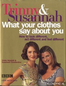 Woodall, Trinny - Trinny & Susannah what your clothes say about you: how to look different, act different and feel different