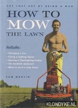 Martin, Sam - How to mow the lawn: the lost art of being a man