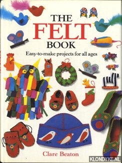 Beaton, Clare - The Felt Book. Easy-to-make projects for all ages