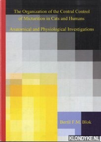 Blok, Bertil F.M. - The Organization of the Central Control of Micturition in Cays and Humans. Anatomical and Physiological Investigations