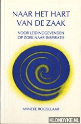 Rooselaar, Anneke - Naar het hart van de zaak: voor leidinggevenden op zoek naar inspiratie