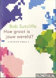Sutcliffe, Bob - Hoe groot is jouw wereld?: 100 feiten in beeld
