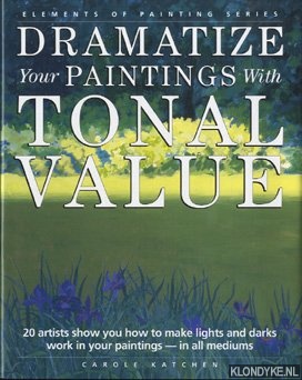 Katchen, Carole - Dramatize your paintings with tonal value. 20 artists show you how to make lights and darks work in your paintings - in all mediums