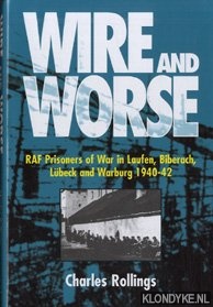 Rollings, Charles - Wire and worse: RAF prisoners of war in Laufen, Bibarach, Lbeck and Warburg 1940-42