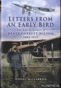 MacCarron, Donal - Letters from an early bird: the life and letters of aviation pioneer Denys Corbett Wilson 1882-1915