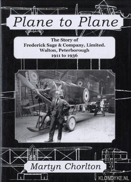 Chorlton, Martyn - Plane to Plane, The Story of Frederick Sage & Company Limited, Walton Peterborough 1911-1936.