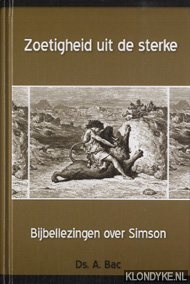 Bac, A. - Zoetigheid uit de sterke: 23 preken over Simson