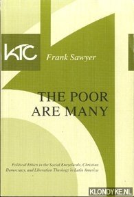 Sawyer, F. - The poor are many - Political Ethics in the Social Encyclicals, Christian Democracy, and Liberation Theology in Latin America