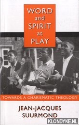 Suurmond, Jean-Jacques - Word and spirit at play: towards a charismatic theology